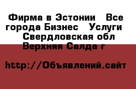 Фирма в Эстонии - Все города Бизнес » Услуги   . Свердловская обл.,Верхняя Салда г.